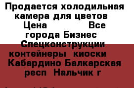 Продается холодильная камера для цветов › Цена ­ 50 000 - Все города Бизнес » Спецконструкции, контейнеры, киоски   . Кабардино-Балкарская респ.,Нальчик г.